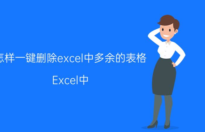 怎样一键删除excel中多余的表格 Excel中，如何“删除”一个或多个工作表？